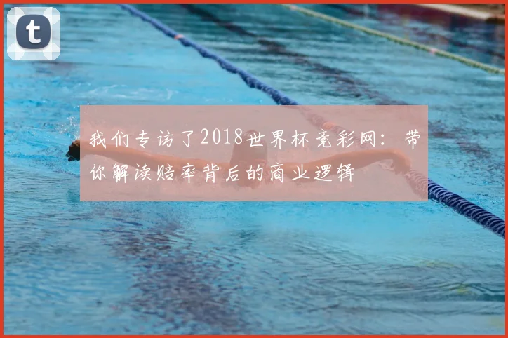 我们专访了2018世界杯竞彩网：带你解读赔率背后的商业逻辑