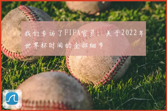 我们专访了FIFA官员：关于2022年世界杯时间的全部细节