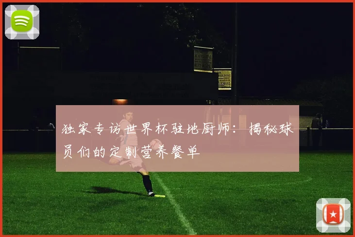 独家专访世界杯驻地厨师：揭秘球员们的定制营养餐单