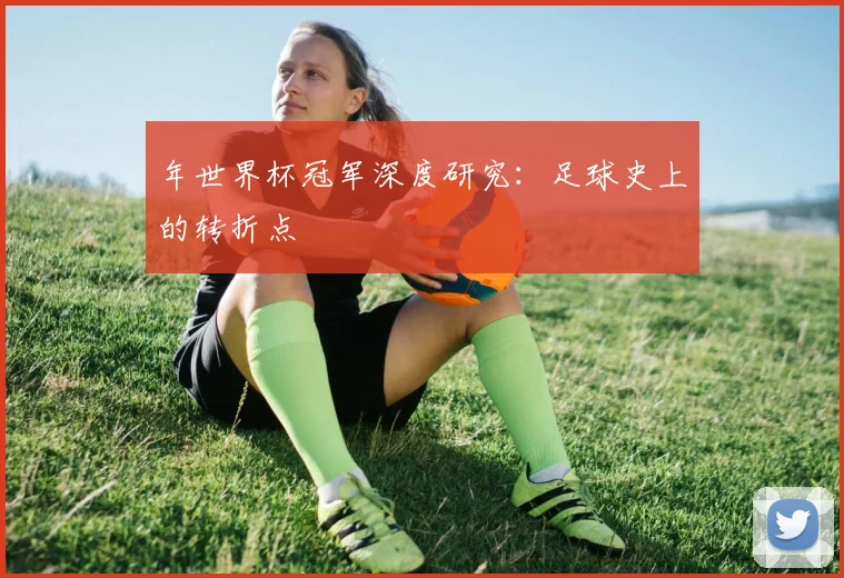 年世界杯冠军深度研究：足球史上的转折点
