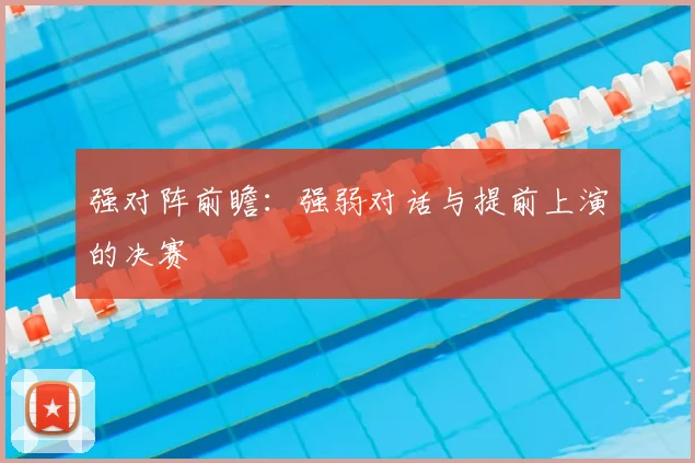 强对阵前瞻:强弱对话与提前上演的决赛