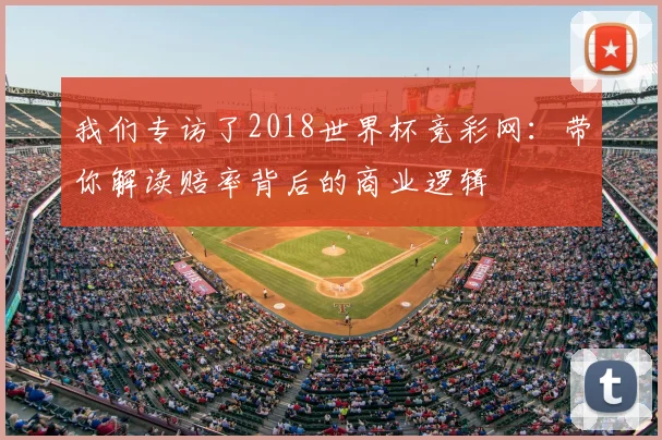 我们专访了2018世界杯竞彩网：带你解读赔率背后的商业逻辑