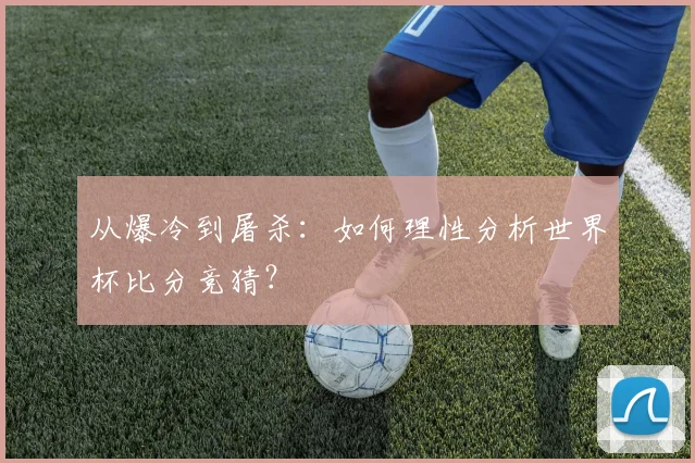 从爆冷到屠杀：如何理性分析世界杯比分竞猜？