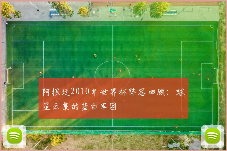 阿根廷2010年世界杯阵容回顾：球星云集的蓝白军团